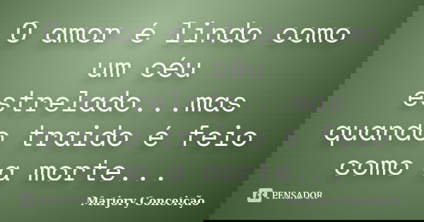 O amor é lindo como um céu estrelado...mas quando traido é feio como a morte...... Frase de Marjory Conceição.
