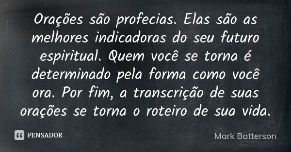 Orações são profecias. Elas são as melhores indicadoras do seu futuro espiritual. Quem você se torna é determinado pela forma como você ora. Por fim, a transcri... Frase de Mark Batterson.