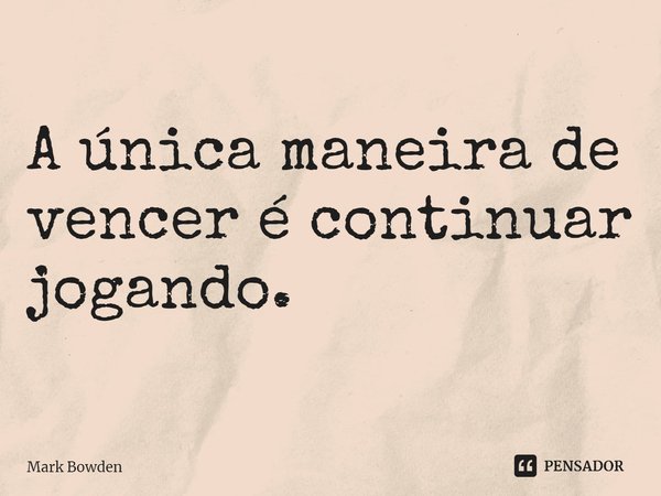 ⁠A única maneira de vencer é continuar jogando.... Frase de Mark Bowden.