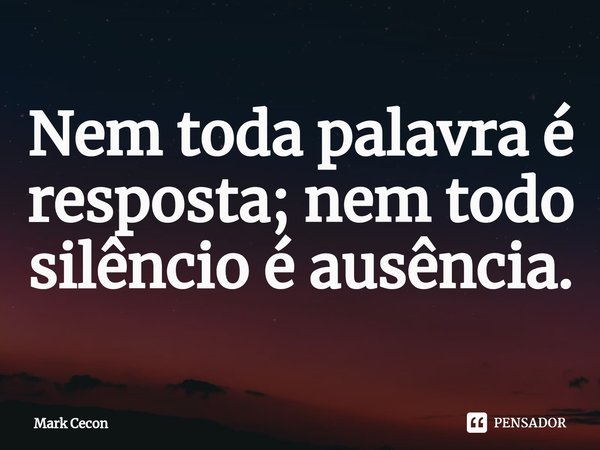 ⁠Nem toda palavra é resposta; nem todo silêncio é ausência.... Frase de Mark Cecon.
