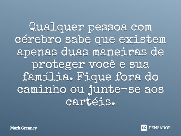 ⁠Qualquer pessoa com cérebro sabe que existem apenas duas maneiras de proteger você e sua família. Fique fora do caminho ou junte-se aos cartéis.... Frase de Mark Greaney.