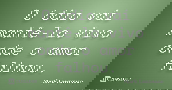 O ódio vai mantê-lo vivo onde o amor falhou.... Frase de Mark Lawrence.