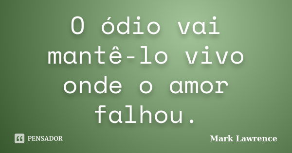 O ódio vai mantê-lo vivo onde o amor falhou.... Frase de Mark Lawrence.