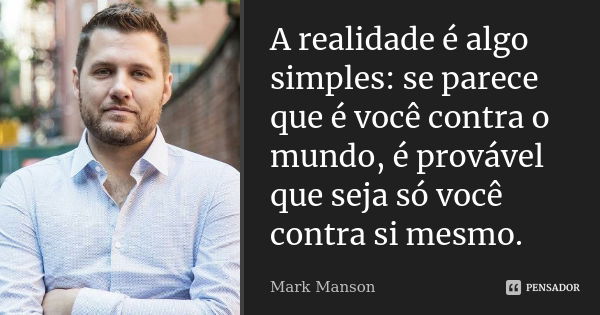 A realidade é algo simples: se parece que é você contra o mundo, é provável que seja só você contra si mesmo.... Frase de Mark Manson.