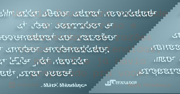 Um dia Deus dará novidade à teu sorriso e desvendará as razões nunca antes entendidas, mas q'Ele já havia preparado pra você.... Frase de Mark Mendonça.