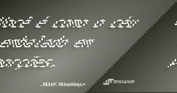 Você é como o céu embalado em porções.... Frase de Mark Mendonça.