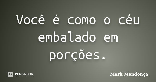 Você é como o céu embalado em porções.... Frase de Mark Mendonça.