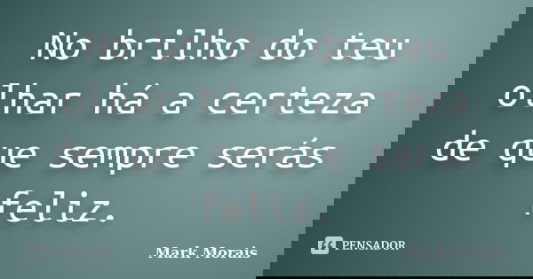 No brilho do teu olhar há a certeza de que sempre serás feliz.... Frase de Mark Morais.