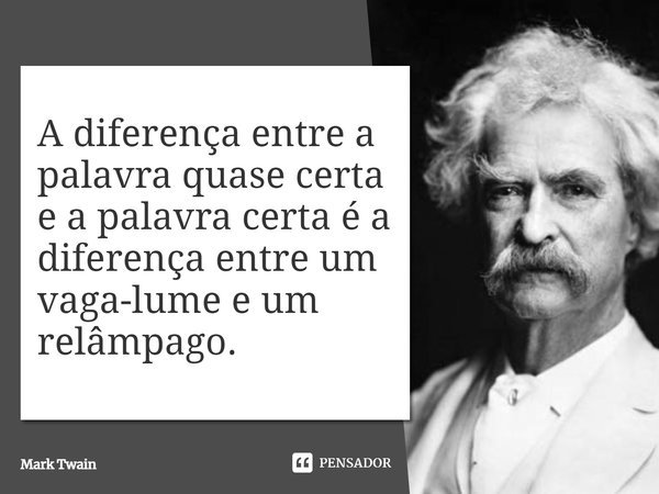 A diferença entre a palavra quase certa e a palavra certa é a diferença entre um vaga-lume e um relâmpago.... Frase de Mark Twain.