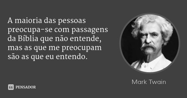A maioria das pessoas preocupa-se com passagens da Bíblia que não entende, mas as que me preocupam são as que eu entendo.... Frase de Mark Twain.
