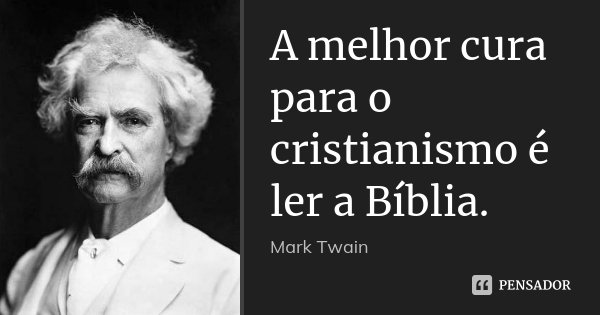 A melhor cura para o cristianismo é ler a Bíblia.... Frase de Mark Twain.