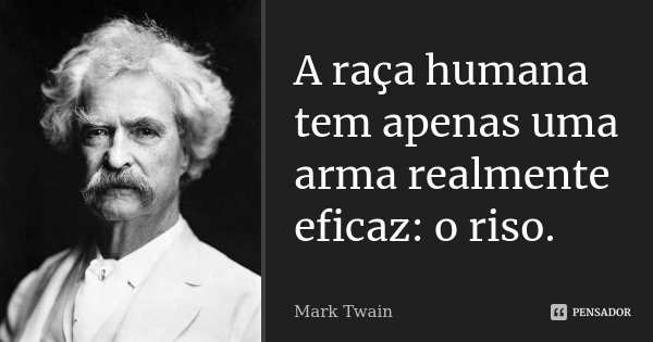 A raça humana tem apenas uma arma realmente eficaz: o riso.... Frase de Mark Twain.