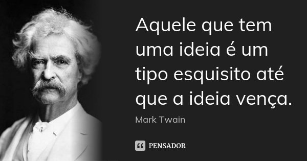 Aquele que tem uma ideia é um tipo esquisito até que a ideia vença.... Frase de Mark Twain.