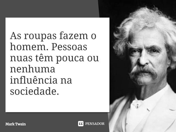 As roupas fazem o homem. Pessoas nuas têm pouca ou nenhuma influência na sociedade.... Frase de Mark Twain.