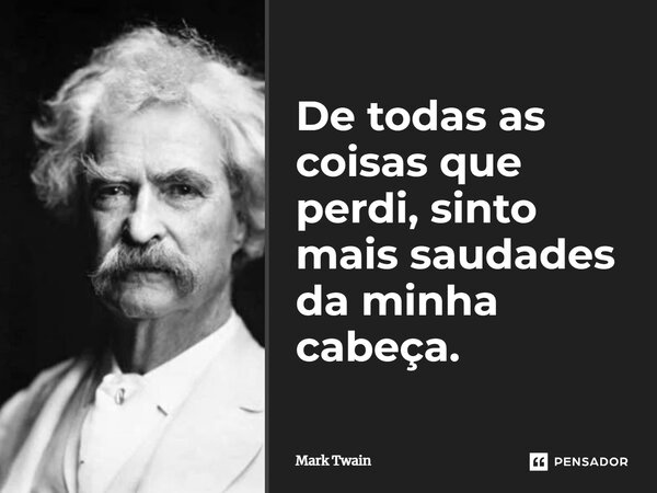 ⁠De todas as coisas que perdi, sinto mais saudades da minha cabeça.... Frase de Mark Twain.