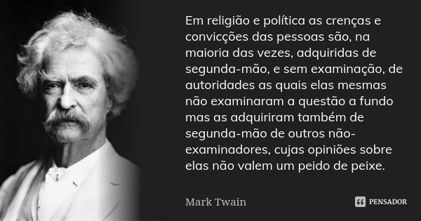 Em religião e política as crenças e convicções das pessoas são, na maioria das vezes, adquiridas de segunda-mão, e sem examinação, de autoridades as quais elas ... Frase de Mark Twain.