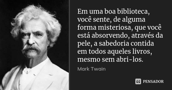Em uma boa biblioteca, você sente, de... Mark Twain - Pensador
