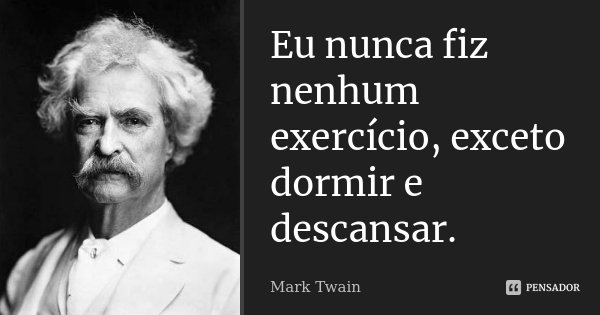 Eu nunca fiz nenhum exercício, exceto dormir e descansar.... Frase de Mark Twain.