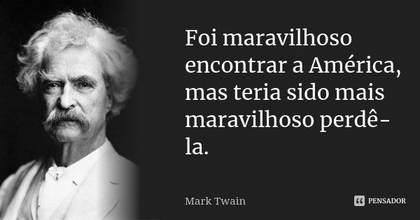 Foi maravilhoso encontrar a América, mas teria sido mais maravilhoso perdê-la.... Frase de Mark Twain.