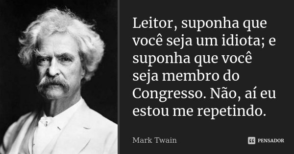 Leitor, suponha que você seja um idiota; e suponha que você seja membro do Congresso. Não, aí eu estou me repetindo.... Frase de Mark Twain.