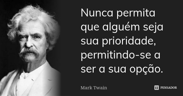 Nunca permita que alguém seja sua prioridade, permitindo-se a ser a sua opção.... Frase de Mark Twain.
