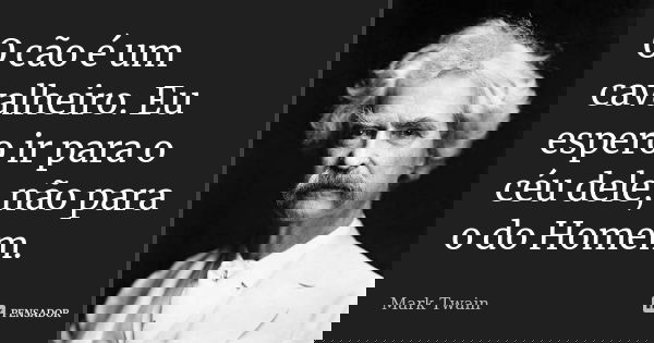 O cão é um cavalheiro. Eu espero ir para o céu dele, não para o do Homem.... Frase de Mark Twain.