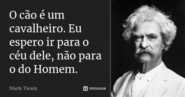 O cão é um cavalheiro. Eu espero ir para o céu dele, não para o do Homem.... Frase de Mark Twain.