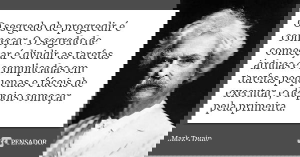O segredo de progredir é começar. O segredo de começar é dividir as tarefas árduas e complicadas em tarefas pequenas e fáceis de executar, e depois começar pela... Frase de Mark Twain.