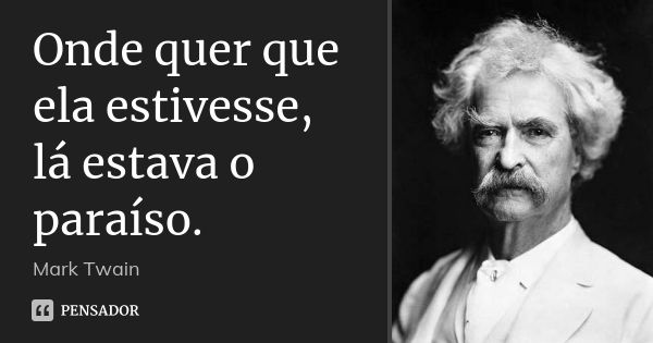 Onde quer que ela estivesse, lá estava o paraíso.... Frase de Mark Twain.