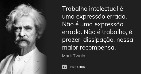 Trabalho intelectual é uma expressão errada. Não é uma expressão errada. Não é trabalho, é prazer, dissipação, nossa maior recompensa.... Frase de Mark Twain.