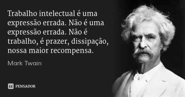 Trabalho intelectual é uma expressão errada. Não é uma expressão errada. Não é trabalho, é prazer, dissipação, nossa maior recompensa.... Frase de Mark Twain.