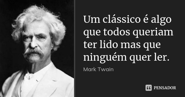Um clássico é algo que todos queriam ter lido mas que ninguém quer ler.... Frase de Mark Twain.