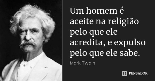 Um homem é aceite na religião pelo que ele acredita, e expulso pelo que ele sabe.... Frase de Mark Twain.