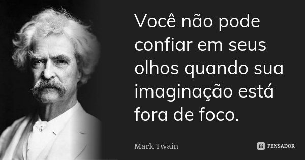 Você não pode confiar em seus olhos quando sua imaginação está fora de foco.... Frase de Mark Twain.