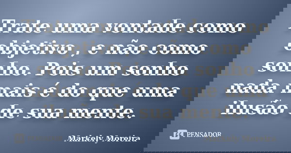 Trate uma vontade como objetivo , e não como sonho. Pois um sonho nada mais é do que uma ilusão de sua mente.... Frase de Markely Moreira.