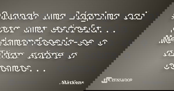 Quando uma lágrima cai por uma estrela... Metamorfoseia-se o olhar sobre o cosmos...... Frase de Markens.