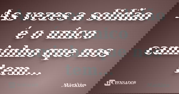 As vezes a solidão é o unico caminho que nos tem...... Frase de Markinn.