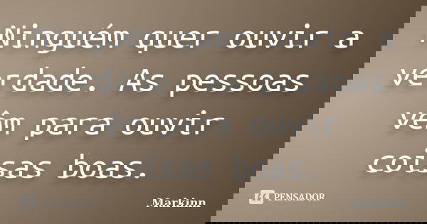 Ninguém quer ouvir a verdade. As pessoas vêm para ouvir coisas boas.... Frase de Markinn.