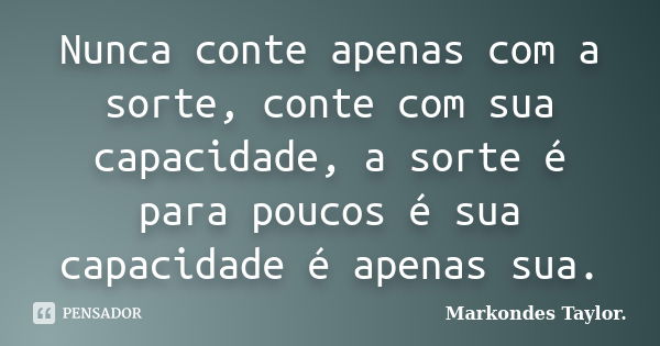 Nunca conte apenas com a sorte, conte com sua capacidade, a sorte é para poucos é sua capacidade é apenas sua.... Frase de Markondes Taylor..