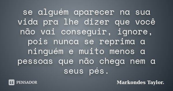 se alguém aparecer na sua vida pra lhe dizer que você não vai conseguir, ignore, pois nunca se reprima a ninguém e muito menos a pessoas que não chega nem a seu... Frase de markondes taylor..