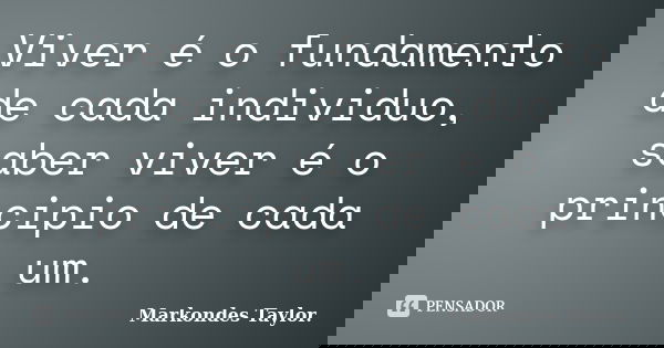 Viver é o fundamento de cada individuo, saber viver é o principio de cada um.... Frase de Markondes Taylor..