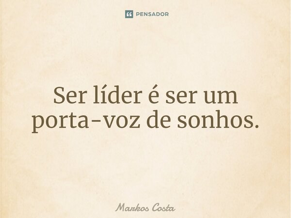 ⁠Ser líder é ser um porta-voz de sonhos.... Frase de Markos Costa.