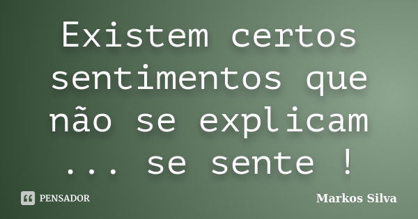 Existem certos sentimentos que não se explicam ... se sente !... Frase de Markos Silva.