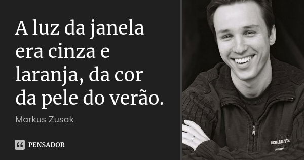 A luz da janela era cinza e laranja, da cor da pele do verão.... Frase de Markus Zusak.