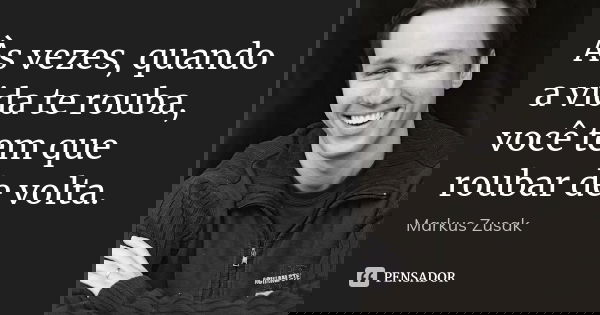 Às vezes, quando a vida te rouba, você tem que roubar de volta.... Frase de Markus Zusak.