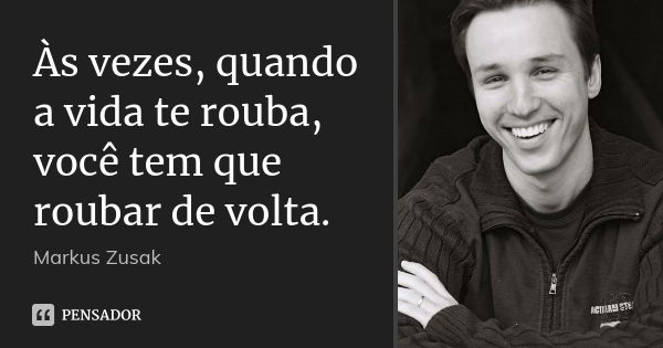 Às vezes, quando a vida te rouba, você tem que roubar de volta.... Frase de Markus Zusak.