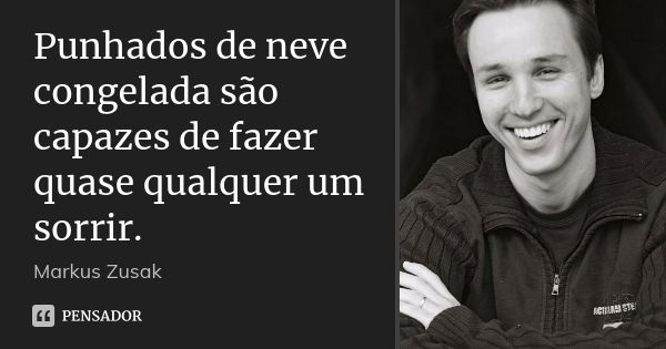 Punhados de neve congelada são capazes de fazer quase qualquer um sorrir.... Frase de Markus Zusak.