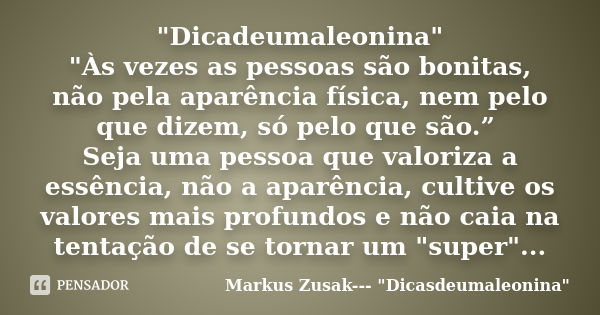 "Dicadeumaleonina" "Às vezes as pessoas são bonitas, não pela aparência física, nem pelo que dizem, só pelo que são.” Seja uma pessoa que valoriz... Frase de Markus Zusak--- 