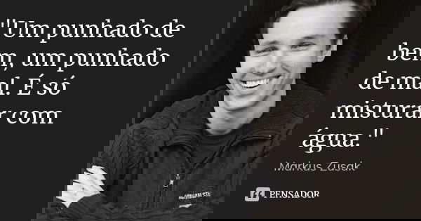 "Um punhado de bem, um punhado de mal. É só misturar com água."... Frase de Markus Zusak.