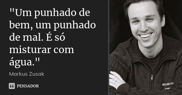 "Um punhado de bem, um punhado de mal. É só misturar com água."... Frase de Markus Zusak.